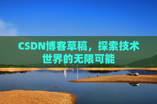 CSDN博客草稿，探索技术世界的无限可能